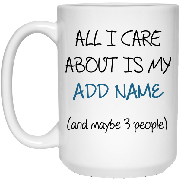 All I Care About Is {ADD NAME} Personalized Mug (15 oz. White)