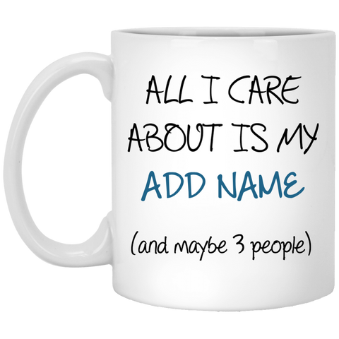 All I Care About Is {ADD NAME} Personalized Mug (11oz. White)