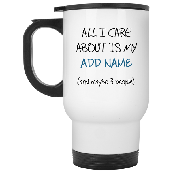 All I Care About Is {ADD NAME} Personalized Travel Mug